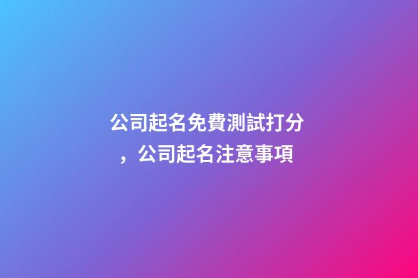 公司起名免費測試打分，公司起名注意事項-第1張-公司起名-玄機派